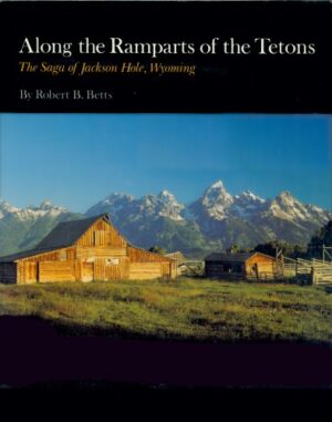 Along the Ramparts of the Tetons: the Saga of Jackson Hole Wyoming