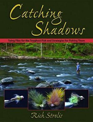 Catching Shadows Tying Flies for the Toughest Fish & Strategies for Fishing Them