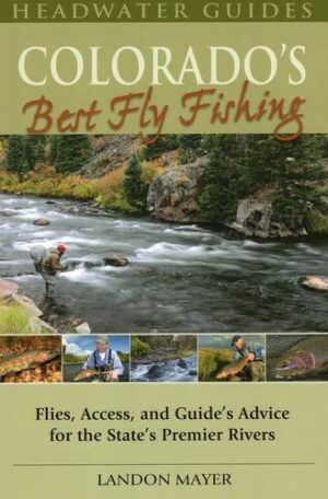 Colorado's Best Fly Fishing: Flies, Access, and Guides' Advice for the State's Premier Rivers