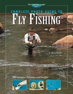 Complete Photo Guide to Fly Fishing: Strategies, Techniques & Insights