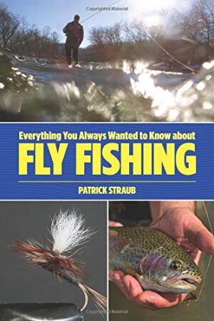 Everything You Always Wanted to Know About Fly Fishing but Were Afraid to Ask