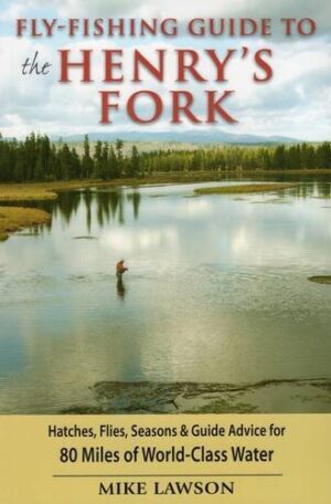 Fly-fishing Guide to the Henry’s Fork: Hatches, Flies, Seasons & Guide Advice for All 80 Miles of World-class Water