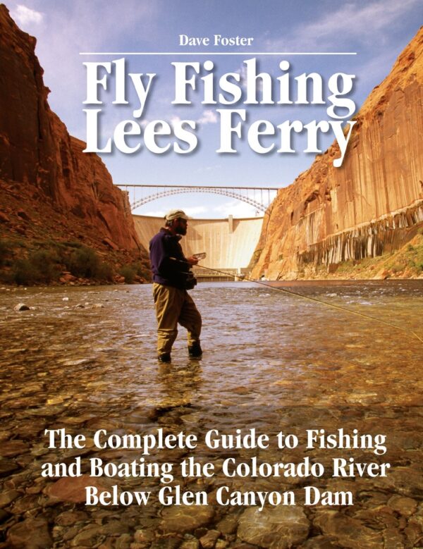 Fly Fishing Lees Ferry: the Complete Fishing and Boating Guide to the Colorado River Below Glen Canyon Dam