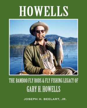 Howells: the Bamboo Fly Rods & Fly Fishing Legacy of Gary H. Howells