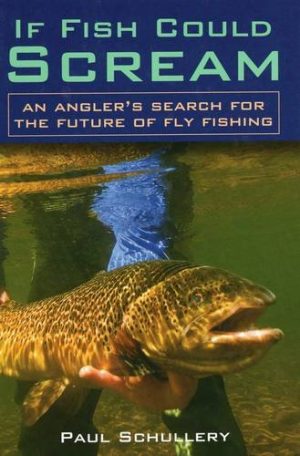 If Fish Could Scream - an Angler's Search for the Future of Fly Fishing