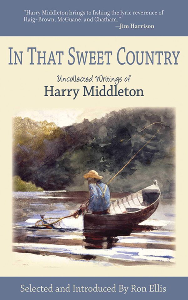In That Sweet Country: the Uncollected Writings of Harry Middleton