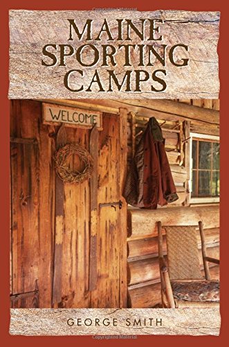 Maine Sporting Camps: the Year-round Guide to Vacationing at Traditional Hunting & Fishing Lodges