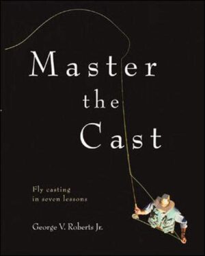 Master the Cast: Fly Casting in Seven Lessons