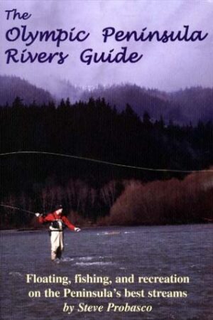 Olympic Peninsula Rivers Guide: Floating, Fishing, & Recreation on the Peninsula's Best Streams