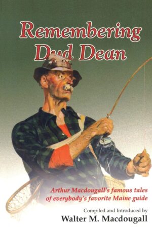 Remembering Dud Dean; Arthur Macdougall's Famous Tales of Everybody's Favorite Maine Guide