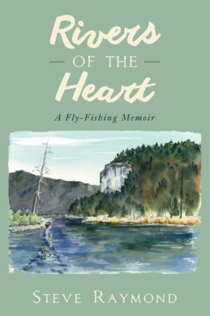 Rivers of the Heart: a Fly Fishing Memoir