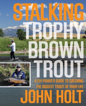 Stalking Trophy Brown Trout: a Fly-fisher's Guide to Catching the Biggest Trout of Your Life