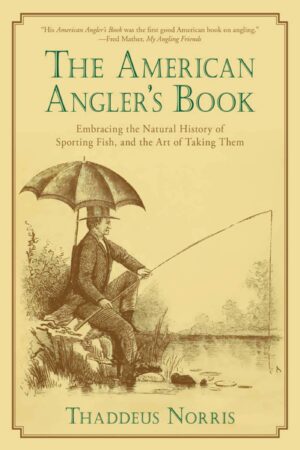 The American Angler's Book: Embracing the Natural History of Sporting Fish, and the Art of Taking Them.