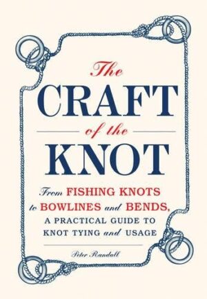 The Craft of the Knot: from Fishing Knots to Bowlines and Bends, a Practical Guide to Knot Tying and Usage