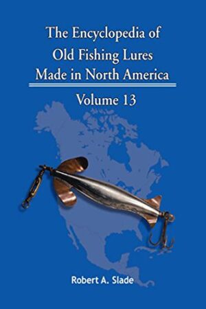 The Encyclodpedia of Old Fishing Lures: Made in North America - Volume 13