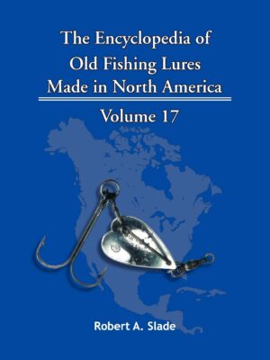 The Encyclodpedia of Old Fishing Lures: Made in North America - Volume 17