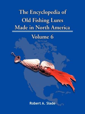 The Encyclodpedia of Old Fishing Lures: Made in North America - Volume 6