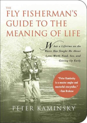 The Fly Fisherman's Guide to the Meaning of Life: What a Lifetime on the Water Has Taught Me About Love