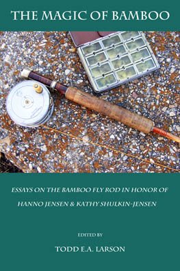 The Magic of Bamboo: Essays on the Bamboo Fly Rod in Honor of Hanno Jensen and Kathy Shulkin-jensen