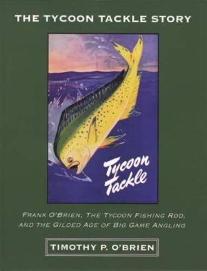 The Tycoon Tackle Story: Frank O'brien, the Tycoon Fishing Rod, and the Gilded Age of Big Game Angling