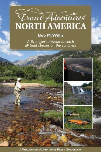 Trout Adventures North America: a Fly Angler's Mission to Catch All Salmonid Species on the Continent
