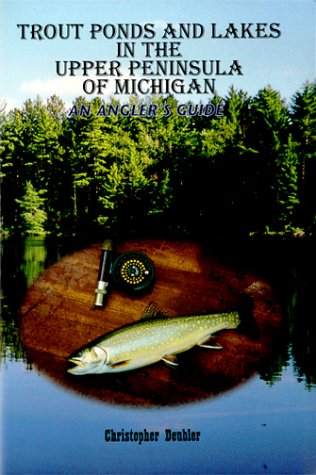 Trout Ponds & Lakes in the Upper Peninsula of Michigan: an Angler's Guide