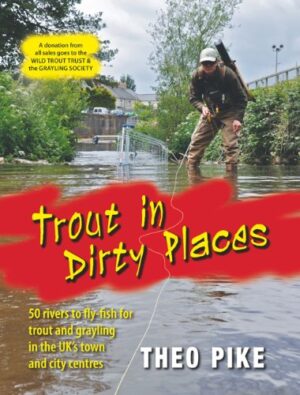 Trout in Dirty Places: 50 Rivers to Fly-fish for Trout and Grayling in the Uk's Town and City Centres