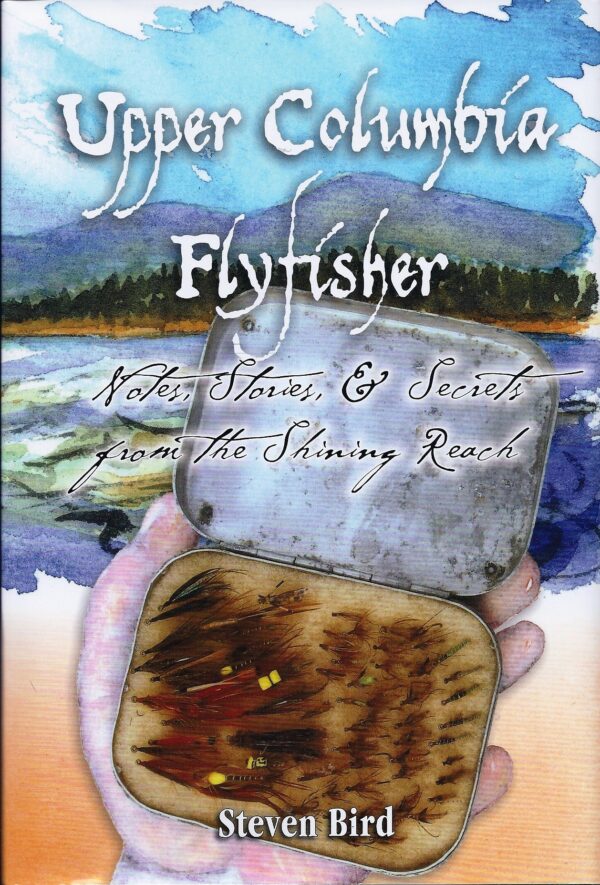 Upper Columbia Flyfisher: Notes, Stories, & Secrets from the Shining Reach
