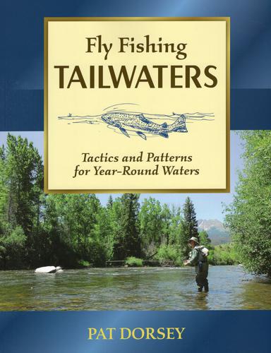 Fly Fishing Tailwaters: Tactics and Patterns for Year-round Waters