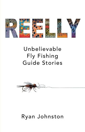 Reelly: Unbelievable Fly Fishing Guide Stories