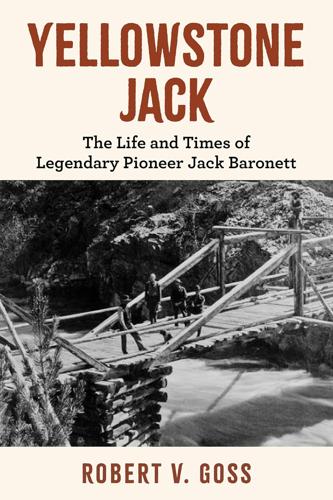 Yellowstone Jack: the Life and Times of Legendary Pioneer Jack Baronett