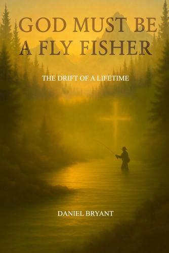 God Must Be a Fly Fisher: the Drift of a Lifetime